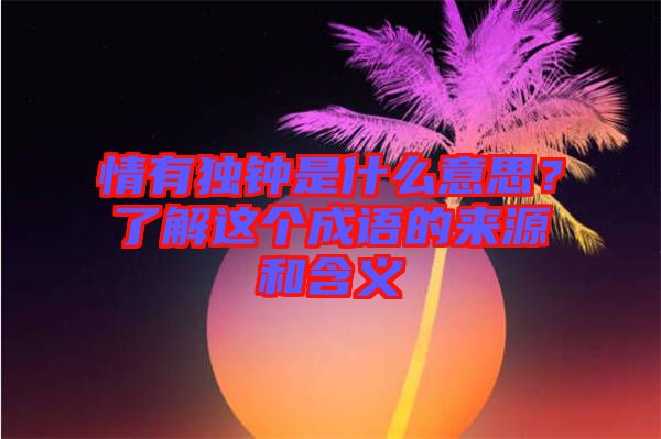 情有獨鐘是什么意思？了解這個成語的來源和含義