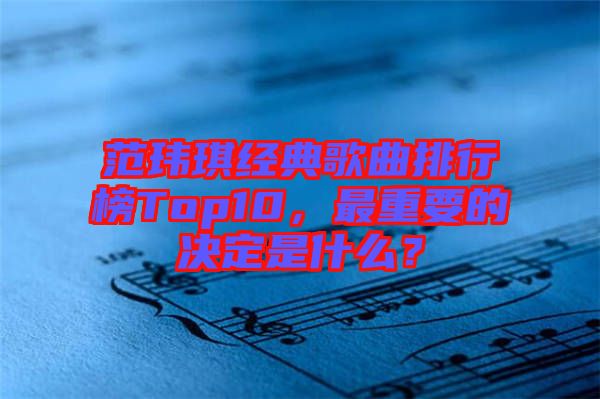 范瑋琪經典歌曲排行榜Top10，最重要的決定是什么？