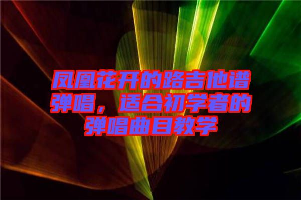 鳳凰花開(kāi)的路吉他譜彈唱,適合初學(xué)者的彈唱曲目教學(xué)