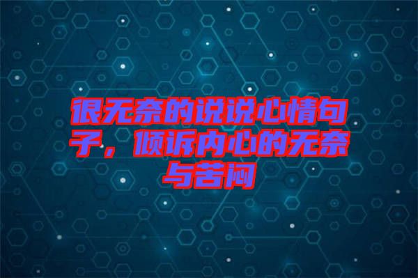 很無(wú)奈的說(shuō)說(shuō)心情句子,傾訴內(nèi)心的無(wú)奈與苦悶