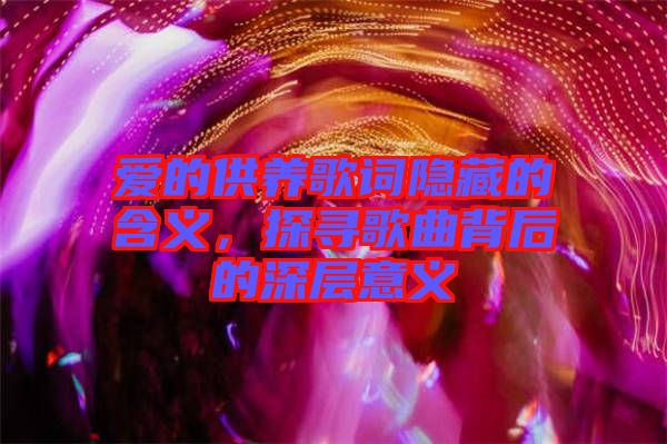 愛的供養歌詞隱藏的含義,探尋歌曲背后的深層意義