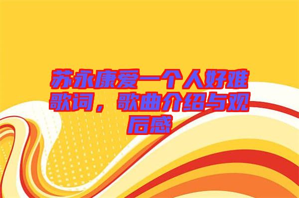 蘇永康愛一個人好難歌詞,歌曲介紹與觀后感