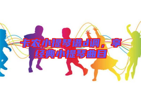 卡農小提琴譜d調，享經典小提琴曲目