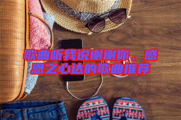 歌曲聽我說謝謝你,感恩之心達(dá)的歌曲推薦