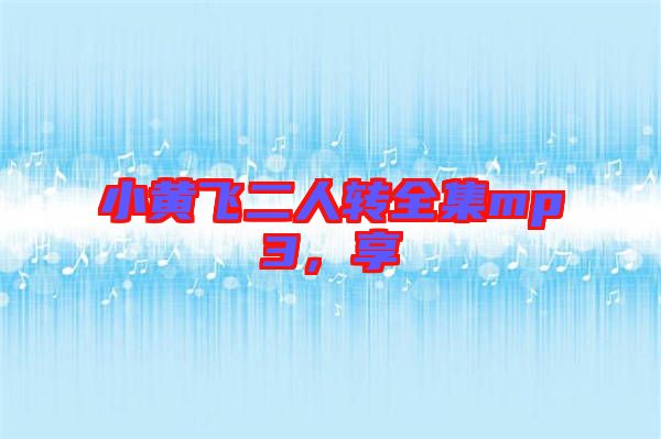 小黃飛二人轉(zhuǎn)全集mp3,享