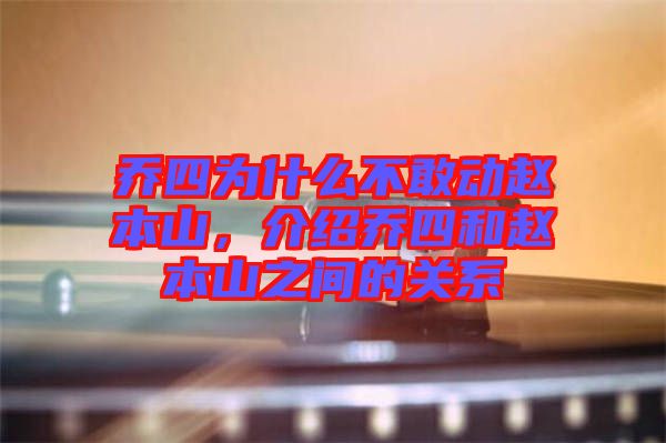喬四為什么不敢動趙本山,介紹喬四和趙本山之間的關(guān)系