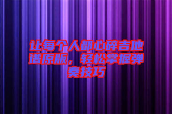 讓每個(gè)人都心碎吉他譜原版，輕松掌握彈奏技巧
