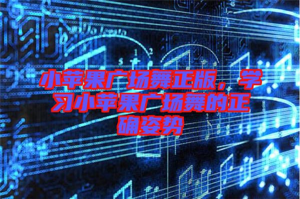 小蘋果廣場舞正版，學習小蘋果廣場舞的正確姿勢