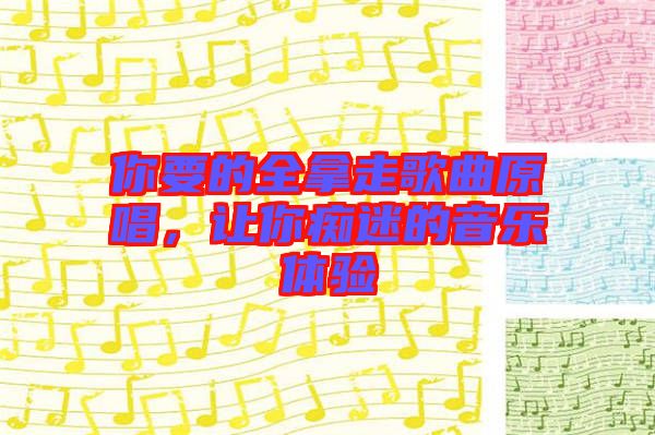 你要的全拿走歌曲原唱，讓你癡迷的音樂體驗
