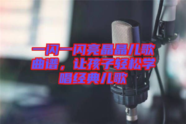 一閃一閃亮晶晶兒歌曲譜,讓孩子輕松學唱經典兒歌
