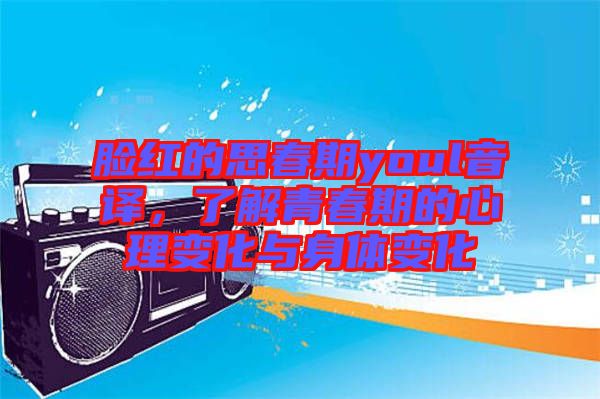 臉紅的思春期youl音譯，了解青春期的心理變化與身體變化