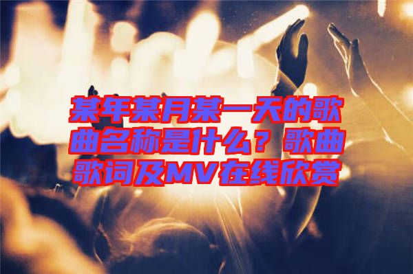 某年某月某一天的歌曲名稱是什么？歌曲歌詞及MV在線欣賞
