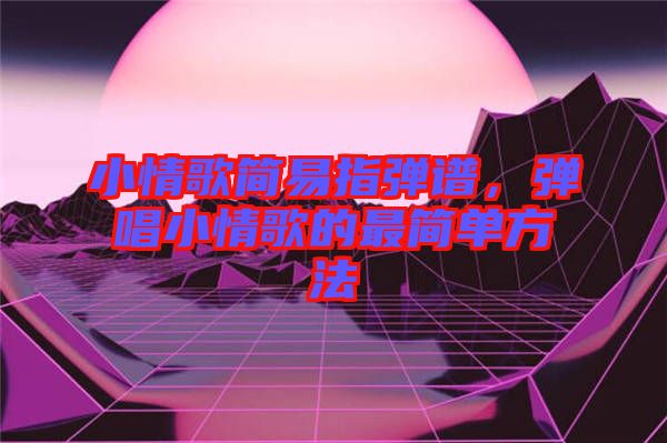 小情歌簡(jiǎn)易指彈譜,彈唱小情歌的最簡(jiǎn)單方法