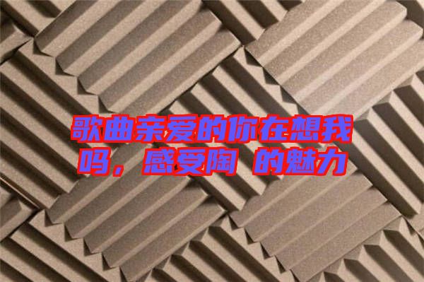 歌曲親愛的你在想我嗎，感受陶喆的魅力