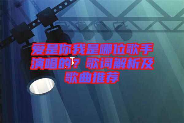 愛是你我是哪位歌手演唱的?歌詞解析及歌曲推薦