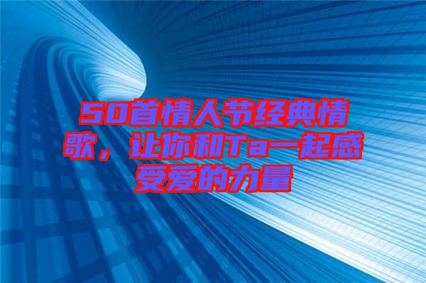 50首情人節經典情歌，讓你和Ta一起感受愛的力量