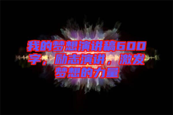 我的夢想演講稿600字,勵志演講,激發夢想的力量