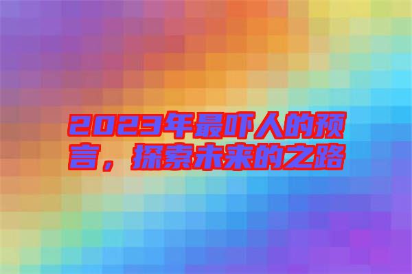 2023年最嚇人的預(yù)言，探索未來(lái)的之路