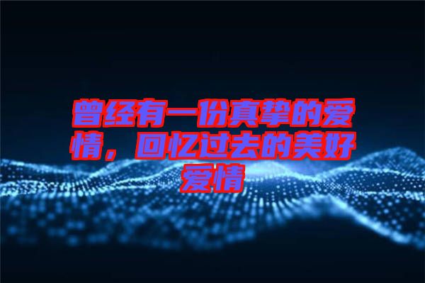 曾經有一份真摯的愛情，回憶過去的美好愛情