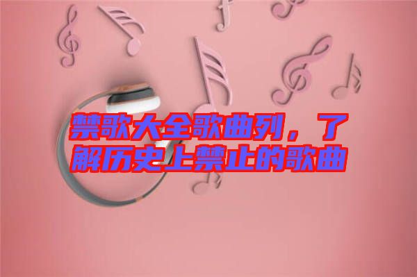 禁歌大全歌曲列，了解歷史上禁止的歌曲