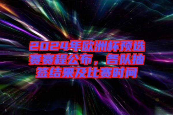 2024年歐洲杯預(yù)選賽賽程公布,各隊抽簽結(jié)果及比賽時間