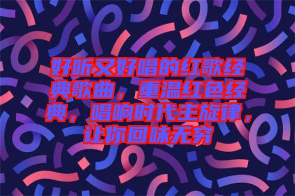 好聽又好唱的紅歌經(jīng)典歌曲，重溫紅色經(jīng)典，唱響時(shí)代主旋律，讓你回味無窮