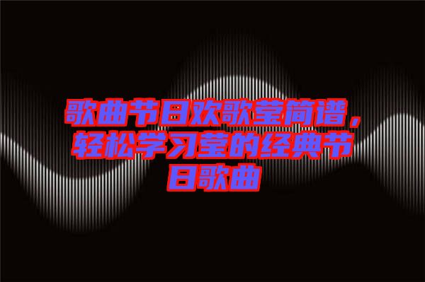 歌曲節(jié)日歡歌瑩簡譜,輕松學(xué)習瑩的經(jīng)典節(jié)日歌曲