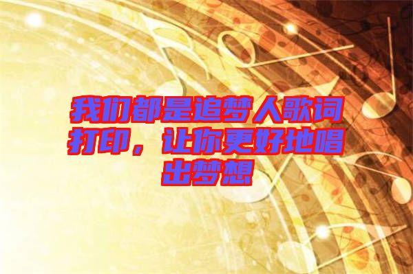 我們都是追夢人歌詞打印,讓你更好地唱出夢想