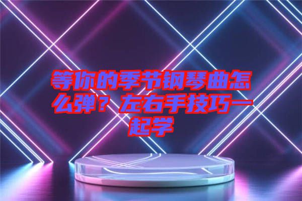等你的季節鋼琴曲怎么彈?左右手技巧一起學