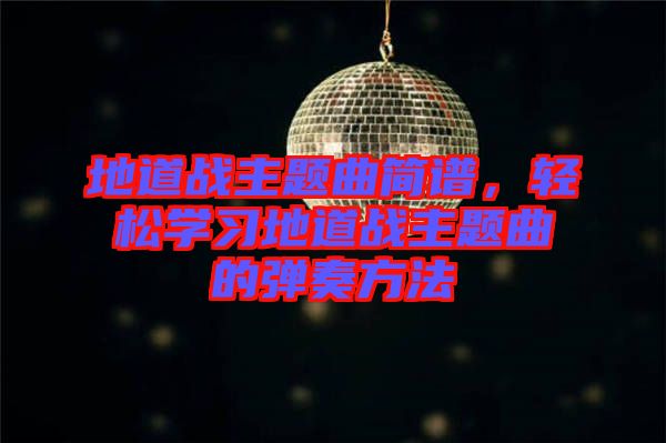 地道戰主題曲簡譜,輕松學習地道戰主題曲的彈奏方法