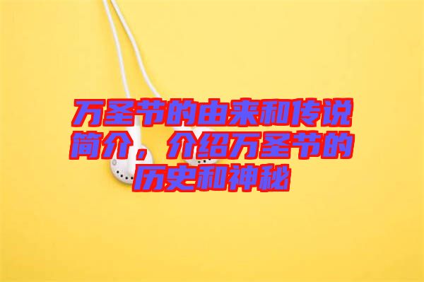 萬圣節的由來和傳說簡介,介紹萬圣節的歷史和神秘
