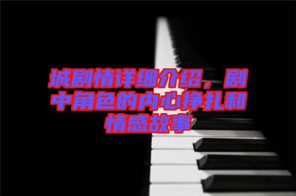 城劇情詳細介紹，劇中角色的內心掙扎和情感故事