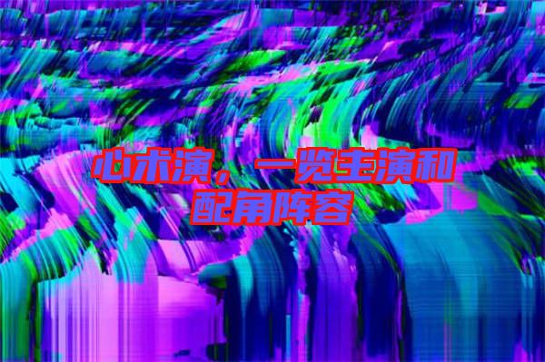 心術(shù)演,一覽主演和配角陣容