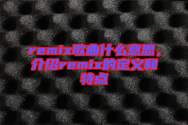 remix歌曲什么意思,介紹remix的定義和特點(diǎn)