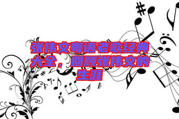 張偉文粵語老歌經典大全，回顧張偉文的生涯