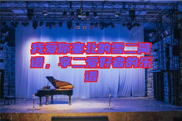 我愛你塞北的雪二簡譜，享二愛好者的樂譜