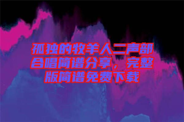 孤獨的牧羊人二聲部合唱簡譜分享,完整版簡譜免費下載