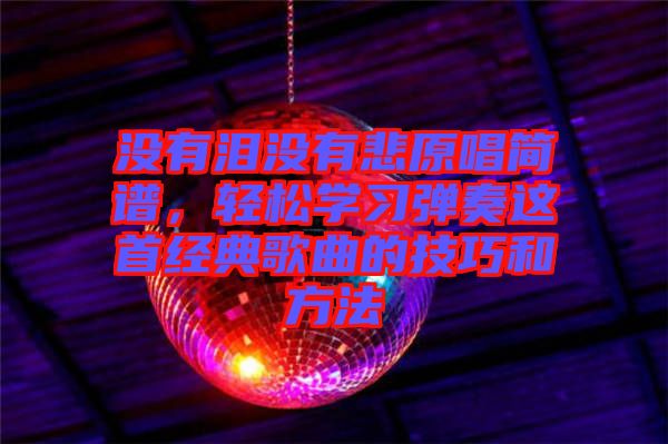 沒有淚沒有悲原唱簡(jiǎn)譜,輕松學(xué)習(xí)彈奏這首經(jīng)典歌曲的技巧和方法
