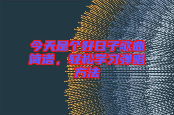 今天是個好日子歌曲簡譜,輕松學習彈唱方法