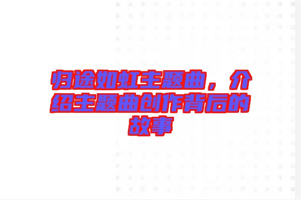 歸途如虹主題曲,介紹主題曲創(chuàng)作背后的故事