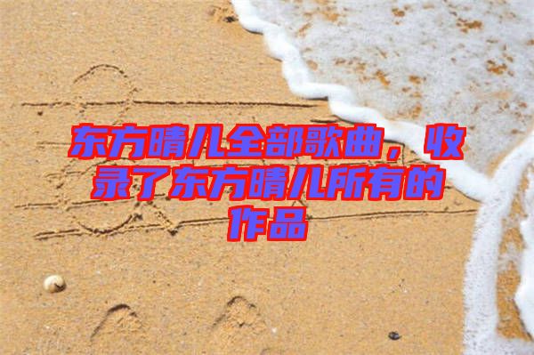東方晴兒全部歌曲，收錄了東方晴兒所有的作品