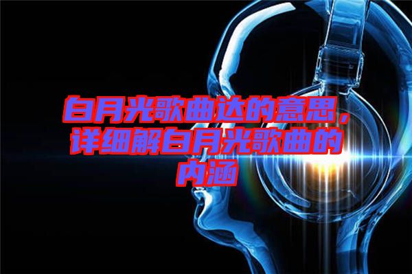 白月光歌曲達的意思,詳細解白月光歌曲的內涵
