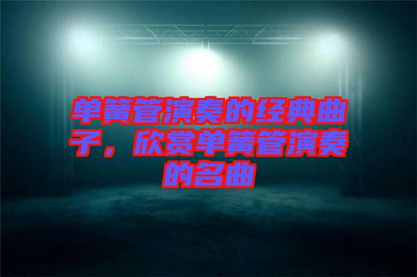 單簧管演奏的經(jīng)典曲子,欣賞單簧管演奏的名曲