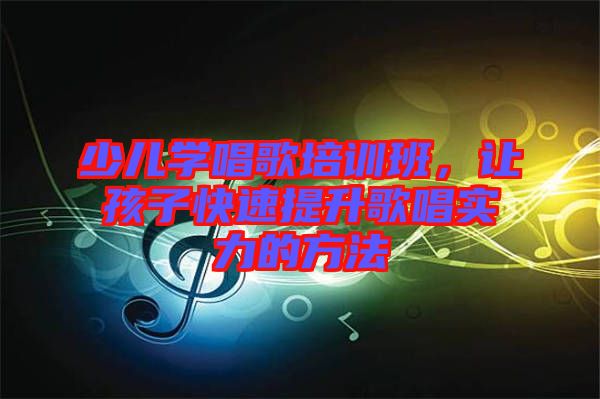 少兒學(xué)唱歌培訓(xùn)班,讓孩子快速提升歌唱實(shí)力的方法