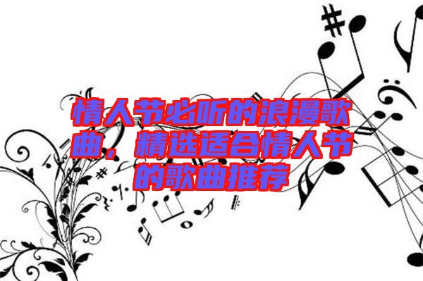 情人節(jié)必聽的浪漫歌曲,精選適合情人節(jié)的歌曲推薦