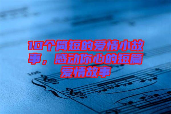 10個(gè)簡(jiǎn)短的愛(ài)情小故事,感動(dòng)你心的短篇愛(ài)情故事