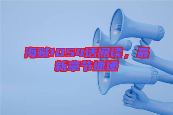 海賊1054話閱讀，最新章節速遞