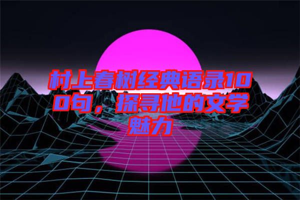 村上春樹經典語錄100句,探尋他的文學魅力