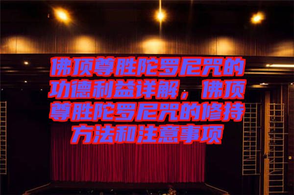 佛頂尊勝陀羅尼咒的功德利益詳解,佛頂尊勝陀羅尼咒的修持方法和注意事項(xiàng)