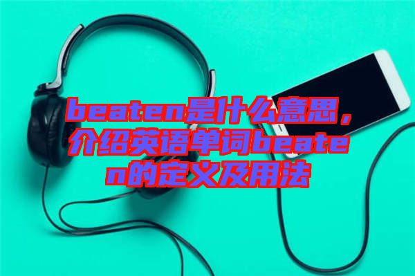 beaten是什么意思，介紹英語單詞beaten的定義及用法
